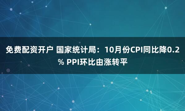 免费配资开户 国家统计局：10月份CPI同比降0.2% PPI环比由涨转平