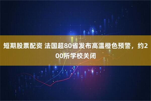 短期股票配资 法国超80省发布高温橙色预警，约200所学校关闭