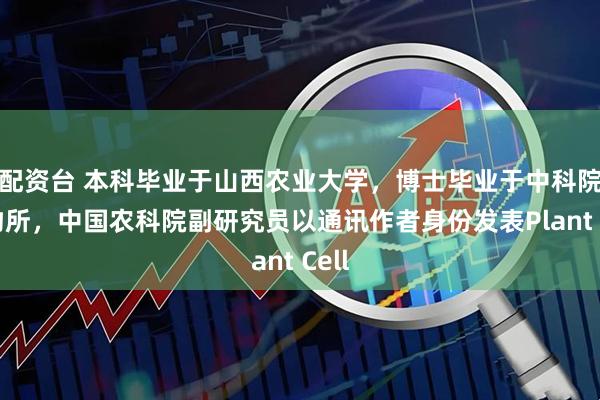 配资台 本科毕业于山西农业大学，博士毕业于中科院植物所，中国农科院副研究员以通讯作者身份发表Plant Cell