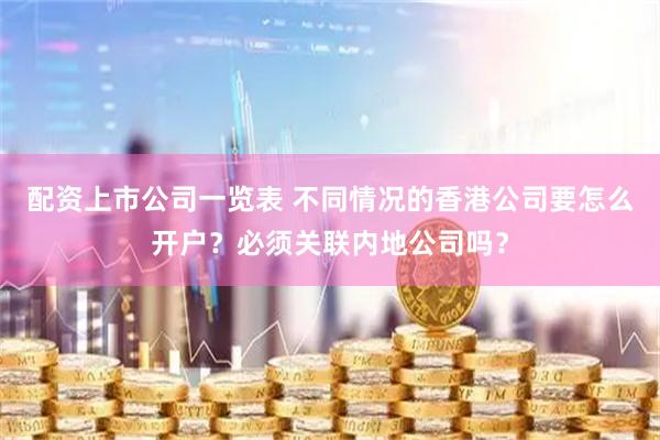 配资上市公司一览表 不同情况的香港公司要怎么开户？必须关联内地公司吗？