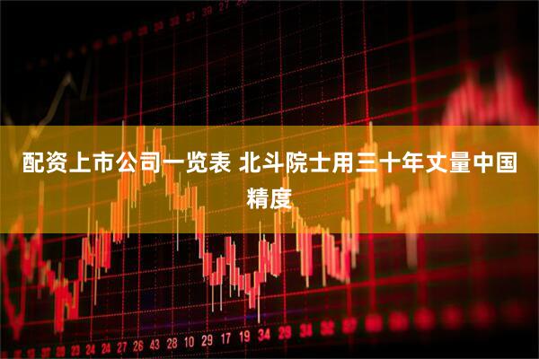 配资上市公司一览表 北斗院士用三十年丈量中国精度