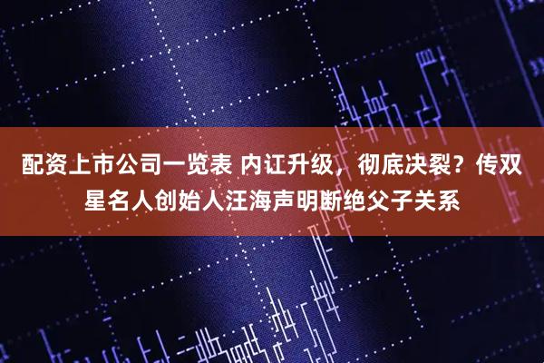 配资上市公司一览表 内讧升级，彻底决裂？传双星名人创始人汪海声明断绝父子关系