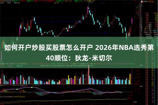 如何开户炒股买股票怎么开户 2026年NBA选秀第40顺位：狄龙-米切尔