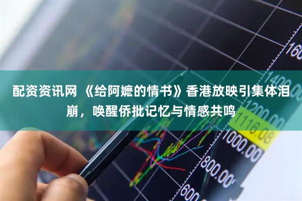 配资资讯网 《给阿嬷的情书》香港放映引集体泪崩，唤醒侨批记忆与情感共鸣