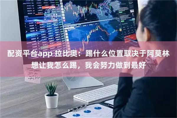 配资平台app 拉比奥：踢什么位置取决于阿莫林想让我怎么踢，我会努力做到最好
